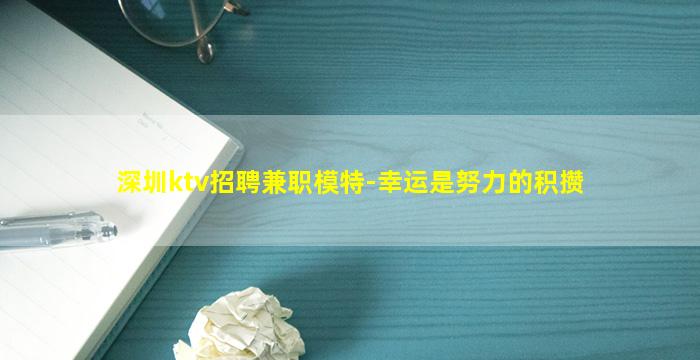 深圳ktv招聘兼职模特-幸运是努力的积攒